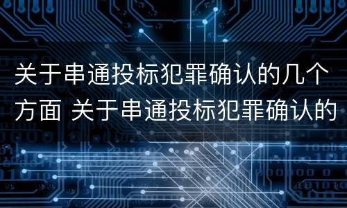 关于串通投标犯罪确认的几个方面 关于串通投标犯罪确认的几个方面的问题