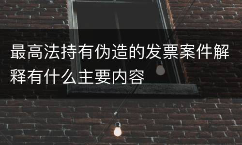 最高法持有伪造的发票案件解释有什么主要内容