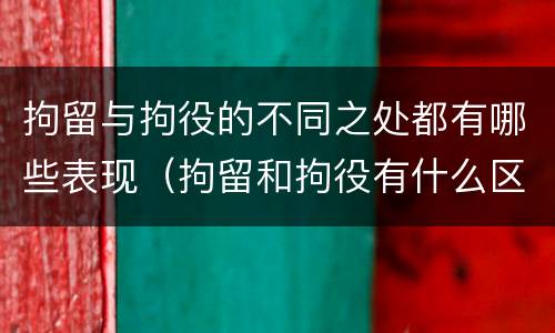 拘留与拘役的不同之处都有哪些表现（拘留和拘役有什么区别）