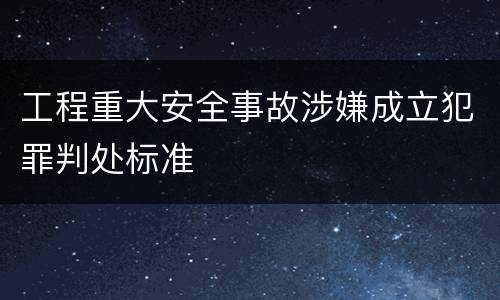 工程重大安全事故涉嫌成立犯罪判处标准