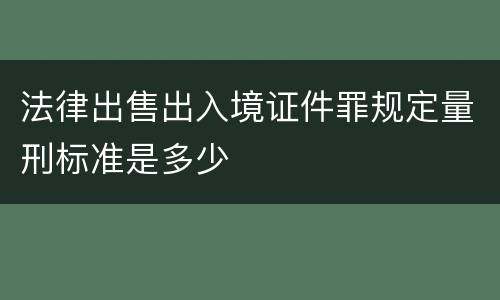 法律出售出入境证件罪规定量刑标准是多少