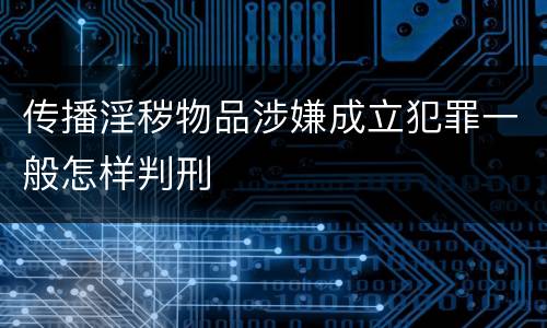 传播淫秽物品涉嫌成立犯罪一般怎样判刑