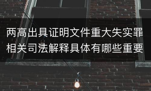 两高出具证明文件重大失实罪相关司法解释具体有哪些重要规定