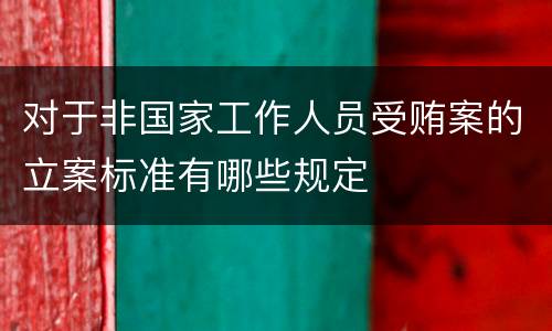 对于非国家工作人员受贿案的立案标准有哪些规定