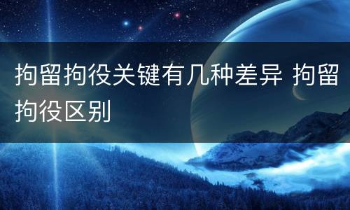 拘留拘役关键有几种差异 拘留拘役区别