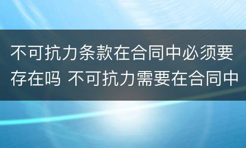 不可抗力条款在合同中必须要存在吗 不可抗力需要在合同中约定吗