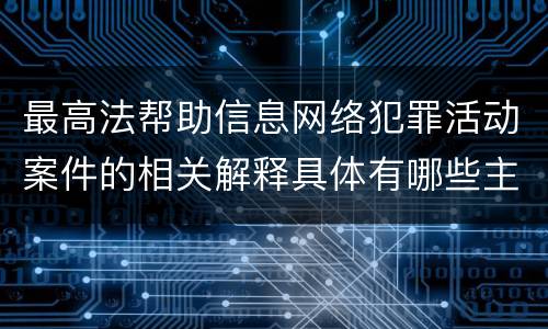 最高法帮助信息网络犯罪活动案件的相关解释具体有哪些主要规定