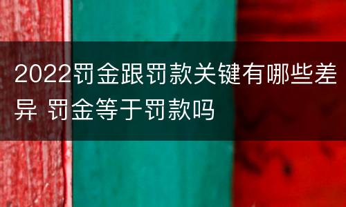 2022罚金跟罚款关键有哪些差异 罚金等于罚款吗