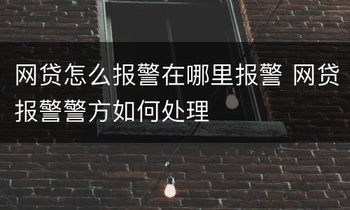网贷怎么报警在哪里报警 网贷报警警方如何处理