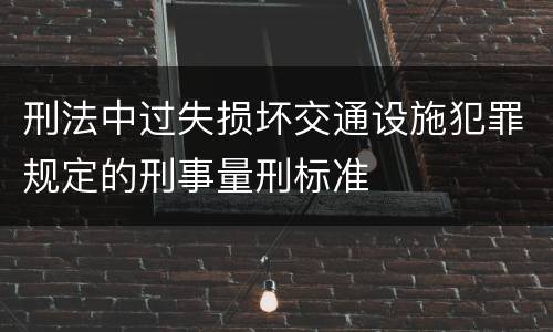 刑法中过失损坏交通设施犯罪规定的刑事量刑标准