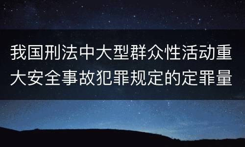 我国刑法中大型群众性活动重大安全事故犯罪规定的定罪量刑档次是多少