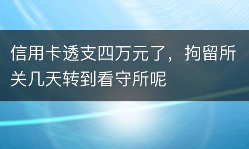 信用卡透支四万元了，拘留所关几天转到看守所呢