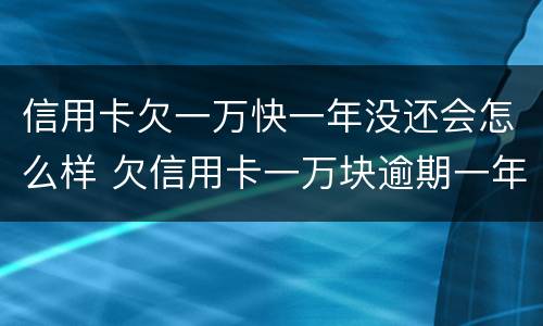 信用卡欠一万快一年没还会怎么样 欠信用卡一万块逾期一年多还不上怎么办