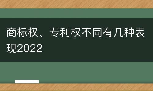 商标权、专利权不同有几种表现2022