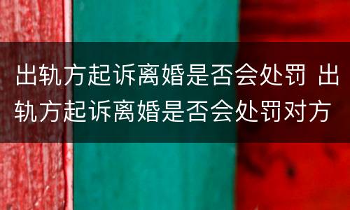 出轨方起诉离婚是否会处罚 出轨方起诉离婚是否会处罚对方