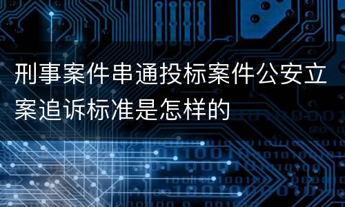 刑事案件串通投标案件公安立案追诉标准是怎样的