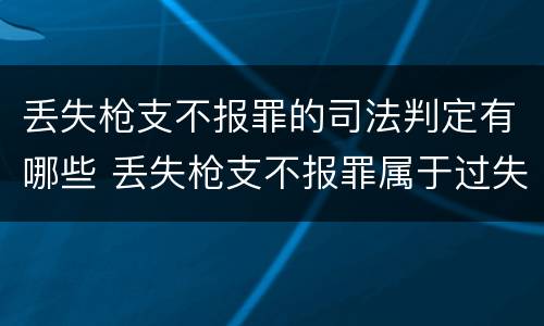 丢失枪支不报罪的司法判定有哪些 丢失枪支不报罪属于过失犯罪吗