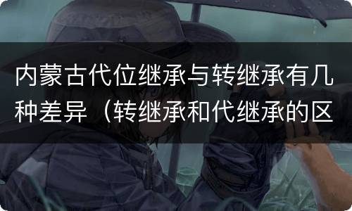 内蒙古代位继承与转继承有几种差异（转继承和代继承的区别）