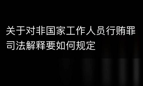 关于对非国家工作人员行贿罪司法解释要如何规定