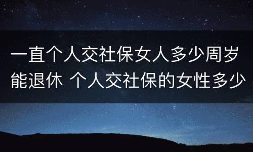 一直个人交社保女人多少周岁能退休 个人交社保的女性多少岁可以退休