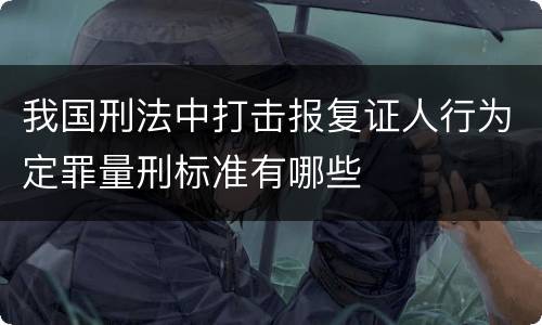 我国刑法中打击报复证人行为定罪量刑标准有哪些