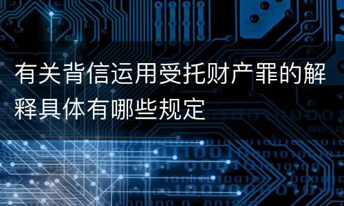 有关背信运用受托财产罪的解释具体有哪些规定
