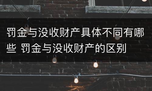 罚金与没收财产具体不同有哪些 罚金与没收财产的区别