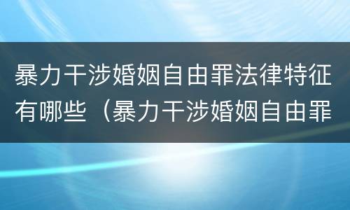 暴力干涉婚姻自由罪法律特征有哪些（暴力干涉婚姻自由罪的构成要件）