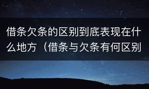 借条欠条的区别到底表现在什么地方（借条与欠条有何区别）