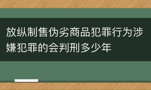 放纵制售伪劣商品犯罪行为涉嫌犯罪的会判刑多少年
