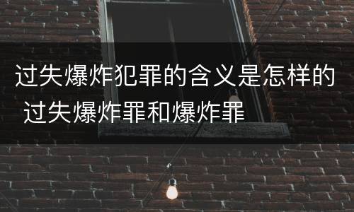 过失爆炸犯罪的含义是怎样的 过失爆炸罪和爆炸罪