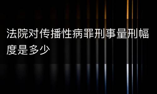 法院对传播性病罪刑事量刑幅度是多少