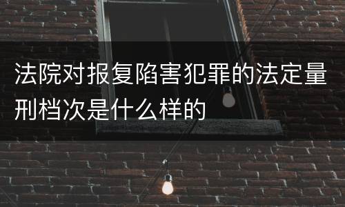 法院对报复陷害犯罪的法定量刑档次是什么样的