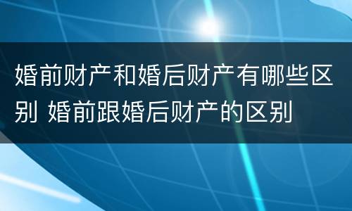 婚前财产和婚后财产有哪些区别 婚前跟婚后财产的区别