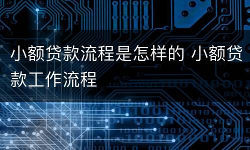 小额贷款流程是怎样的 小额贷款工作流程