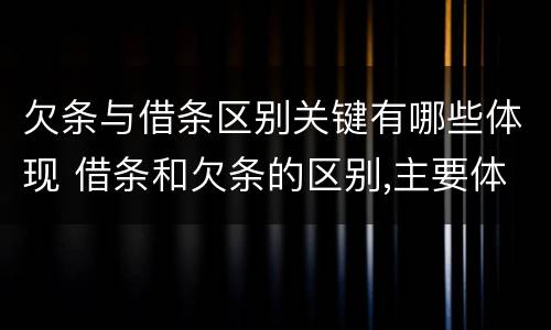 欠条与借条区别关键有哪些体现 借条和欠条的区别,主要体现在哪些方面?