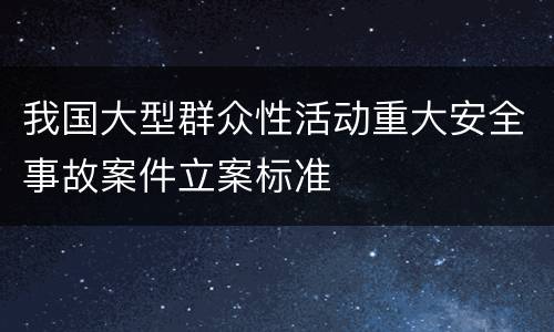 我国大型群众性活动重大安全事故案件立案标准