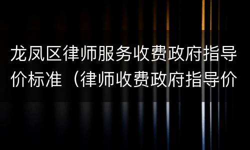 龙凤区律师服务收费政府指导价标准（律师收费政府指导价范围）