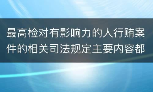 最高检对有影响力的人行贿案件的相关司法规定主要内容都有哪些