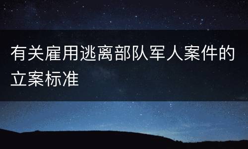 有关雇用逃离部队军人案件的立案标准