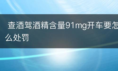  查酒驾酒精含量91mg开车要怎么处罚