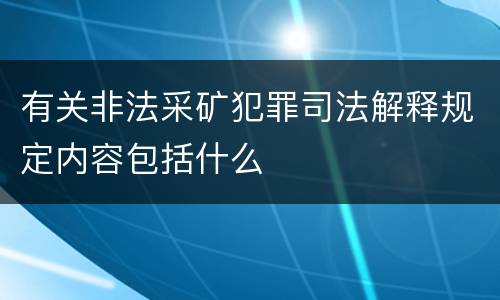 有关非法采矿犯罪司法解释规定内容包括什么