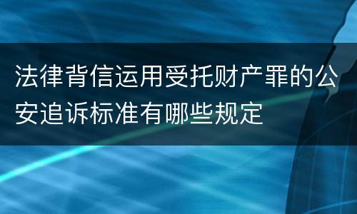 法律背信运用受托财产罪的公安追诉标准有哪些规定