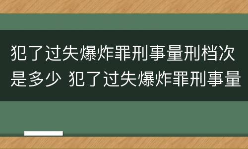 犯了过失爆炸罪刑事量刑档次是多少 犯了过失爆炸罪刑事量刑档次是多少啊
