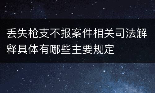 丢失枪支不报案件相关司法解释具体有哪些主要规定
