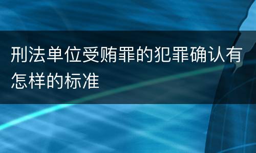 刑法单位受贿罪的犯罪确认有怎样的标准