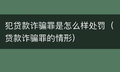 犯贷款诈骗罪是怎么样处罚（贷款诈骗罪的情形）