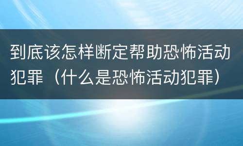 到底该怎样断定帮助恐怖活动犯罪（什么是恐怖活动犯罪）