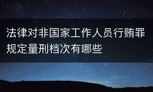 法律对非国家工作人员行贿罪规定量刑档次有哪些