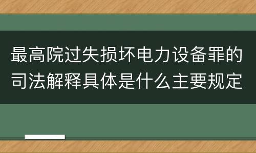 最高院过失损坏电力设备罪的司法解释具体是什么主要规定